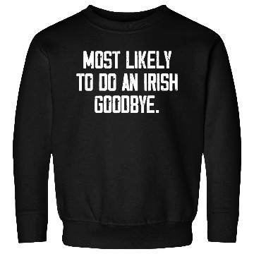 Discover Most Likely To Do An Irish Goodbye Sweatshirts