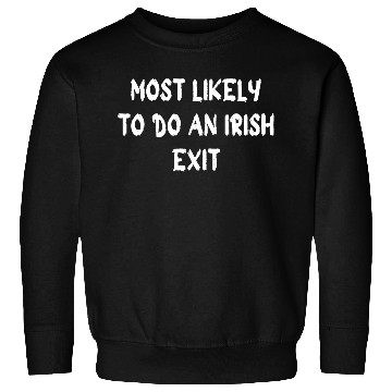 Discover most likely to do an irish exit Sweatshirts