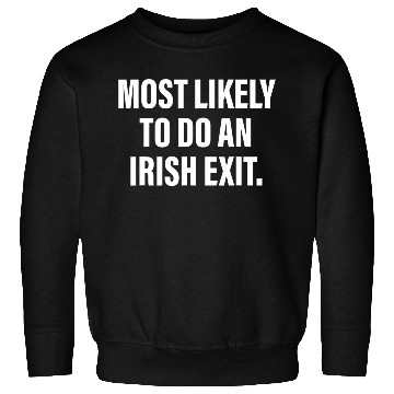 Discover Most Likely To Do An Irish Exit Sweatshirts