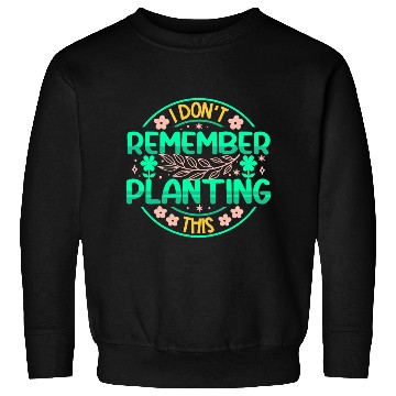 Discover Gardening Planet - I Dont Remember Planting This Sweatshirts