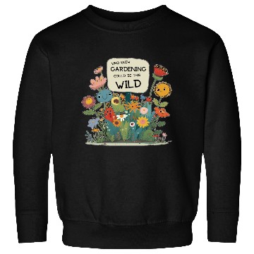 Discover Gardening Gone Wild - A Wildflower Garden Design Sweatshirts