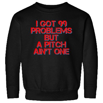 Discover I Got 99 Problems But A Pitch Ain't One 4 Sweatshirts