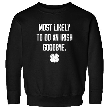 Discover Most Likely To Do An Irish Goodbye Funny Sweatshirts