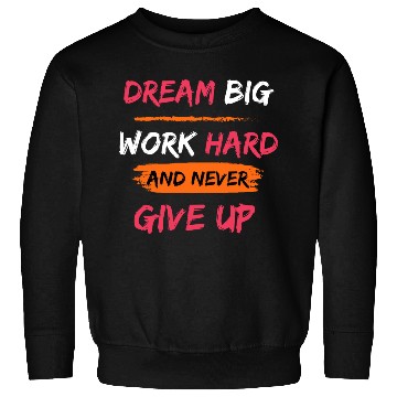 Discover DREAM BIG, WORK HARD AND NEVER GIVE UP PRINTED Sweatshirts