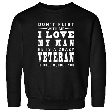 Discover DON T FLIRT WITH ME I LOVE A crazy Veteran Sweatshirts