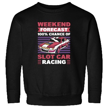 Discover Weekend Forecast 100% Chance Slot Car Racing Sweatshirts