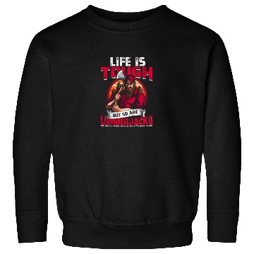 Discover Life is tough, but so are lumberjacks. - Sweatshirts
