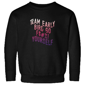Discover Team Early Bird Go F... Yourself Sweatshirts