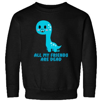 Discover Dinosaur all My Friends Are Dead Sweatshirts