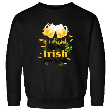 Discover If I Drunk It's My Irish Friends Fault Sweatshirts