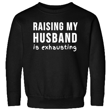 Discover RAISING MY HUSBAND is exhausting Sweatshirts
