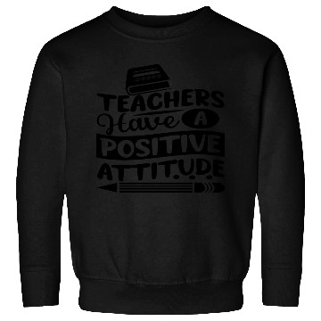 Discover Teachers Have A Positive Attitude Sweatshirts