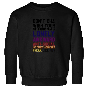 Discover Don't Cha Wish Your Girlfriend Was A Lonely Awkwar Sweatshirts