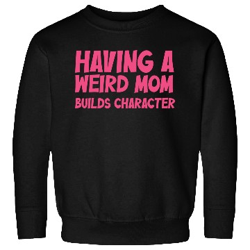 Discover Having A Weird Mom Builds Character Sweatshirts