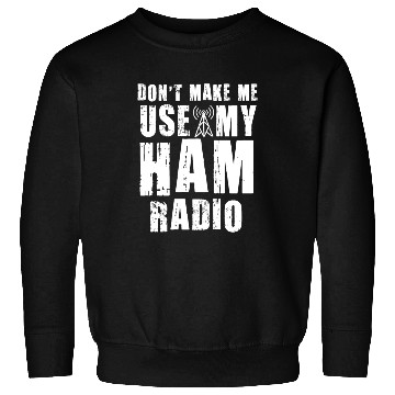 Discover Don't Make Me Use My Ham Radio Sweatshirts