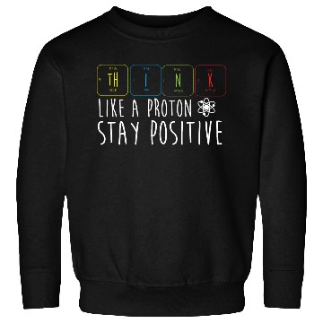 Discover Science Pun Think Like A Proton Stay Positive Sweatshirts