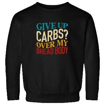Discover Give Up Carbs Over My Bread Body Sweatshirts