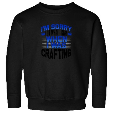 Discover Crafter Gift Sorry for What I Said While Crafting Sweatshirts