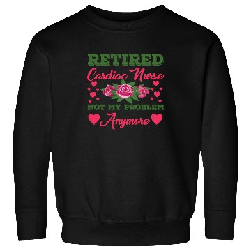 Discover Retired Cardiac Nurse Not My Problem Anymore Sweatshirts