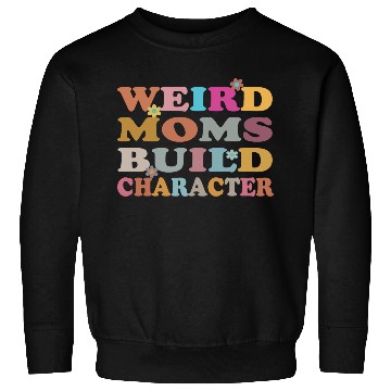 Discover Weird Moms Build Character Sweatshirts