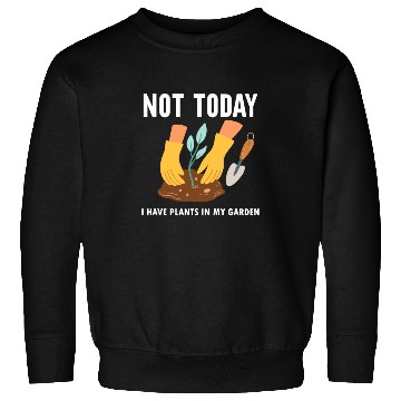 Discover Not Today I Have Plants In My Garden Horticulture Sweatshirts