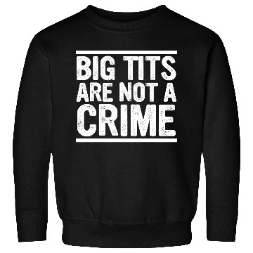 Discover Big Tits Are Not A Crime Apparel Sweatshirts