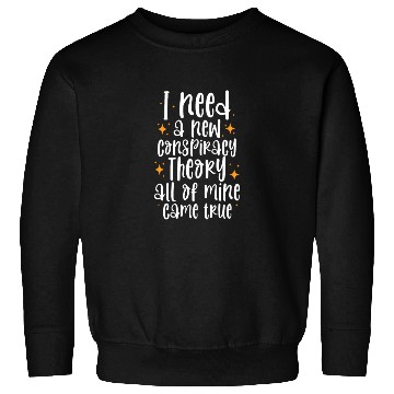 Discover I Need A New Conspiracy Theory All Mine Came True Sweatshirts