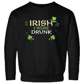 Discover Irish I Were Drunk Sweatshirts