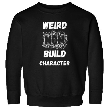 Discover Having A Weird Mom Builds Character Sweatshirts