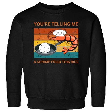 Discover Youre Telling Me A Shrimp Fried This Rice Sweatshirts