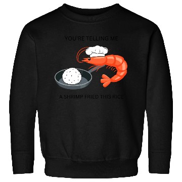 Discover Youre Telling Me A Shrimp Fried This Rice Sweatshirts