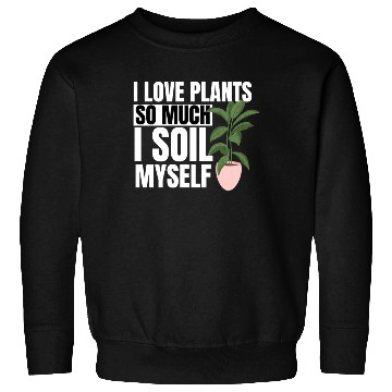 Discover I Love Plants So Much I Soil Myself Earth Day Sweatshirts