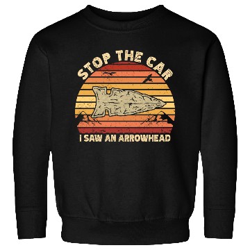Discover Stop The Car I Saw An Arrowhead Hunting Sweatshirts
