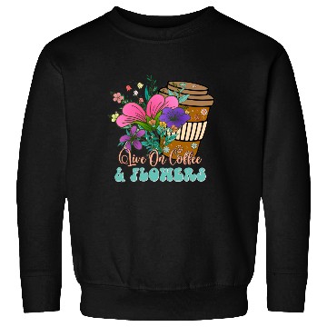 Discover Live On Coffee And Flowers Sweatshirts