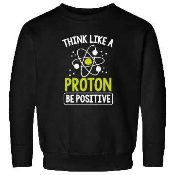 Discover Think Like A Proton Be Positive Science Teacher Sweatshirts