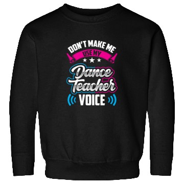 Discover Don't Make Me Use My Dance Teacher Voice Dancing Sweatshirts
