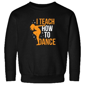 Discover I Teach How To Dance Dance Teacher Dancer Dancing Sweatshirts
