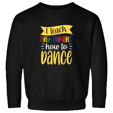 Discover I Teach Tiny Humans How To Dance Dance Teacher Sweatshirts