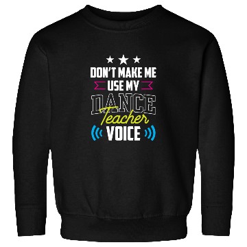 Discover Don't Make Me Use My Dance Teacher Voice Dancing Sweatshirts