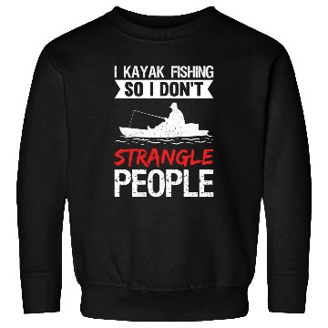 Discover I Kayak Fishing So I Don t Strangle People Sweatshirts