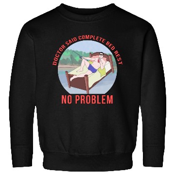 Discover Doctor Said Complete Bed Rest No Problem Sweatshirts