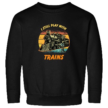 Discover I Still Play With Trains Best Train lover Sweatshirts