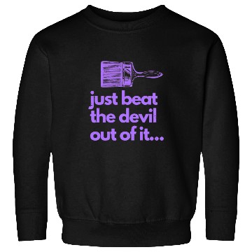 Discover Just Beat The Devil Out Of It Artist Painter Funny Sweatshirts