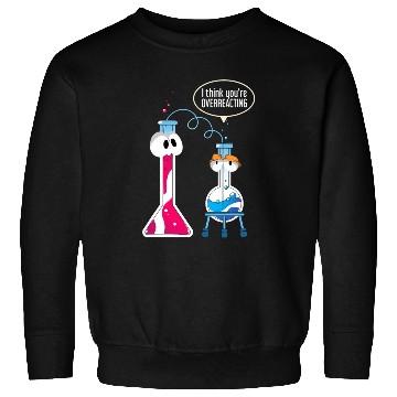 Discover I Think You Are Overreacting Science Puns Chemist Sweatshirts