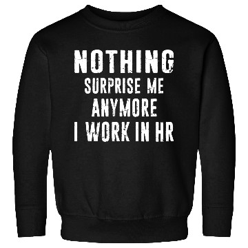 Discover Hr Human Resources Nothing surprise Me Anymore Sweatshirts