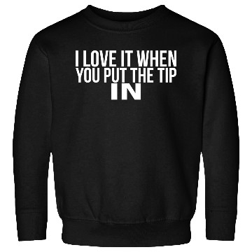 Discover I Love It When You Put The Tip In Sweatshirts