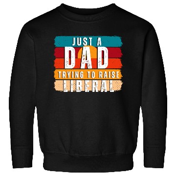 Discover Just A Dad Trying To Raise A Liberal Sweatshirts