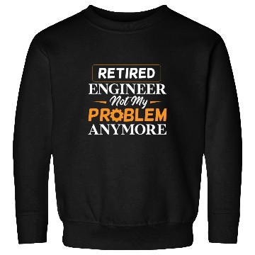 Discover Retired Engineer Not My Problem Anymore Retirement Sweatshirts