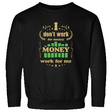 Discover I Don t Work For Money Money Works For Me Sweatshirts