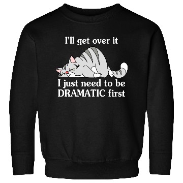 Discover I'll Get Over It I Just Need To Be Dramatic First Sweatshirts